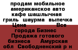 продам мобильное американское авто-кафе шашлычная, гриль, шаурма, выпечка › Цена ­ 1 500 000 - Все города Бизнес » Продажа готового бизнеса   . Амурская обл.,Свободненский р-н